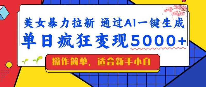 （14347期）美女暴力拉新，通过AI一键生成，单日疯狂变现5000+，纯小白一学就会！网赚项目-副业赚钱-互联网创业-独家轻创IP星泽云创