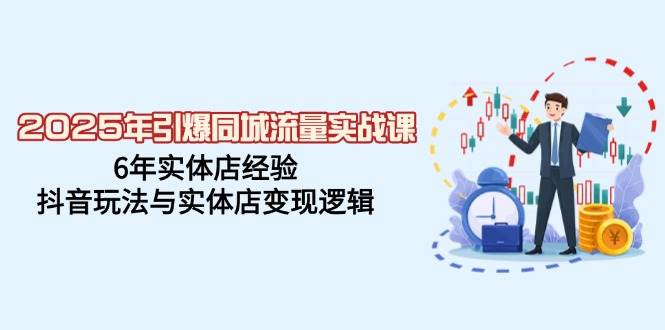 （14346期）2025年引爆同城流量实战课，6年实体店经验，抖音玩法与实体店变现逻辑网赚项目-副业赚钱-互联网创业-独家轻创IP星泽云创