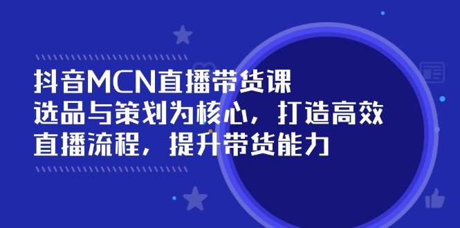 （14343期）抖音MCN直播带货课：选品与策划为核心, 打造高效直播流程, 提升带货能力网赚项目-副业赚钱-互联网创业-独家轻创IP星泽云创