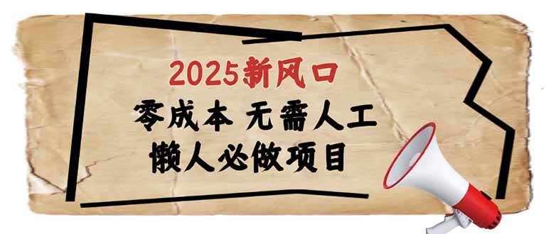 （14342期）2025新风口，懒人必做项目，零成本无需人工，轻松上手无门槛网赚项目-副业赚钱-互联网创业-独家轻创IP星泽云创