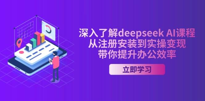 （14383期）深入了解deepseek AI课程，从注册安装到实操变现，带你提升办公效率网赚项目-副业赚钱-互联网创业-独家轻创IP星泽云创