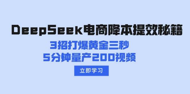 （14380期）DeepSeek电商降本提效秘籍：3招打爆黄金三秒，5分钟量产200视频网赚项目-副业赚钱-互联网创业-独家轻创IP星泽云创