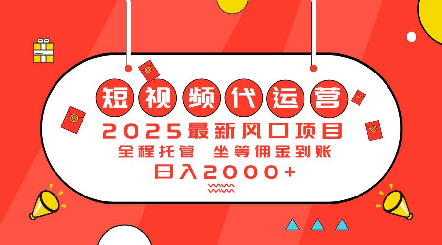 （14377期）2025最新风口项目：短视频代运营日入2000＋网赚项目-副业赚钱-互联网创业-独家轻创IP星泽云创