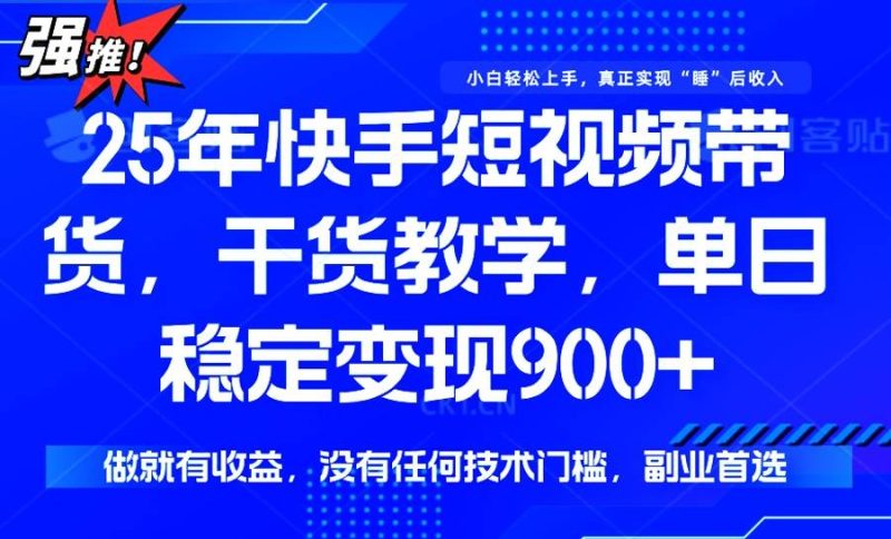 （14373期）25年最新快手短视频带货，单日稳定变现900+，没有技术门槛，做就有收益网赚项目-副业赚钱-互联网创业-独家轻创IP星泽云创