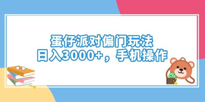 （14369期）蛋仔派对偏门玩法，日入3000+，手机操作网赚项目-副业赚钱-互联网创业-独家轻创IP星泽云创