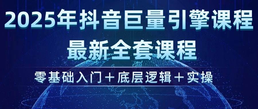 （14364期）2025年抖音巨量引擎ad投流全新课程，零基础入门+底层逻辑+实操网赚项目-副业赚钱-互联网创业-独家轻创IP星泽云创