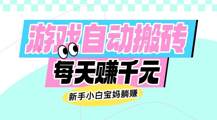 （14402期）老款游戏自动搬砖，每天赚千元，新手小白宝妈躺赚网赚项目-副业赚钱-互联网创业-独家轻创IP星泽云创