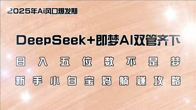 （14396期）日入五位数不是梦，DeepSeek+即梦AI双管齐下，新手小白宝妈躺赚攻略网赚项目-副业赚钱-互联网创业-独家轻创IP星泽云创