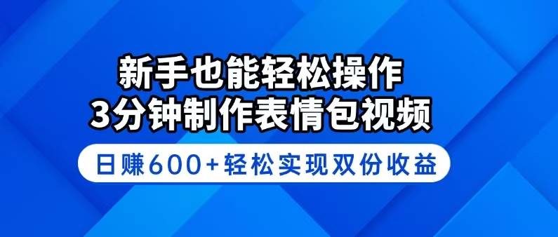 （14395期）新手也能轻松操作！3分钟制作表情包视频，日赚600+轻松实现双份收益网赚项目-副业赚钱-互联网创业-独家轻创IP星泽云创