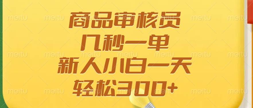 （14393期）商品审核员，几秒一单，多劳多得，新人小白一天轻松300+网赚项目-副业赚钱-互联网创业-独家轻创IP星泽云创
