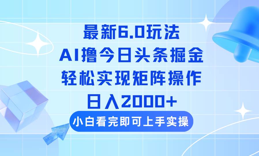 （14386期）今日头条最新6.0玩法，思路简单，复制粘贴，轻松实现矩阵日入2000+网赚项目-副业赚钱-互联网创业-独家轻创IP星泽云创