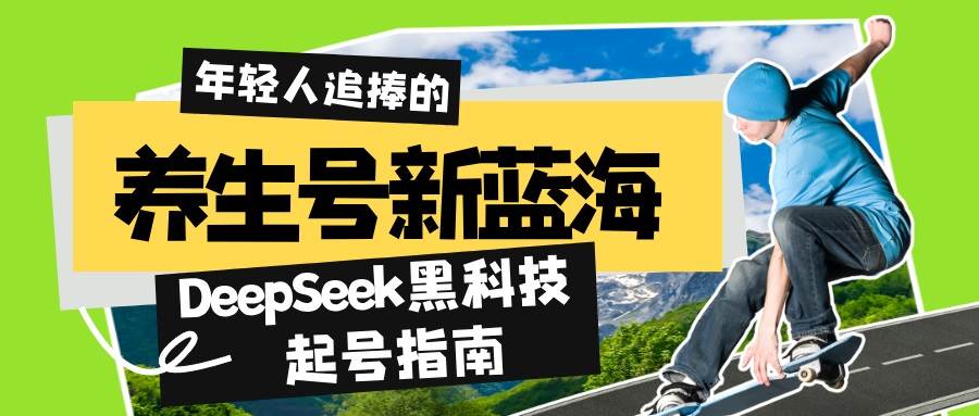 （14418期）养生号新蓝海！DeepSeek黑科技起号指南：7天打造5W+爆款作品，素人日赚…网赚项目-副业赚钱-互联网创业-独家轻创IP星泽云创