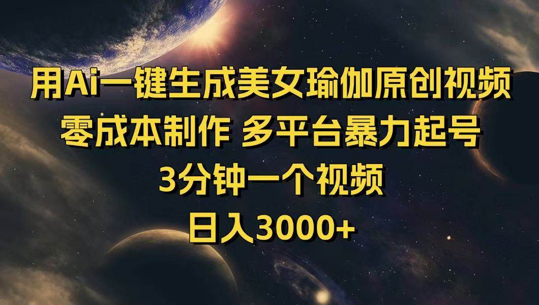 （14413期）用Ai一键生成美女瑜伽原创视频 零成本制作 多平台暴力起号  3分钟一个…网赚项目-副业赚钱-互联网创业-独家轻创IP星泽云创