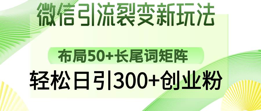 （14451期）微信引流裂变新玩法：布局50+长尾词矩阵，轻松日引300+创业粉网赚项目-副业赚钱-互联网创业-独家轻创IP星泽云创