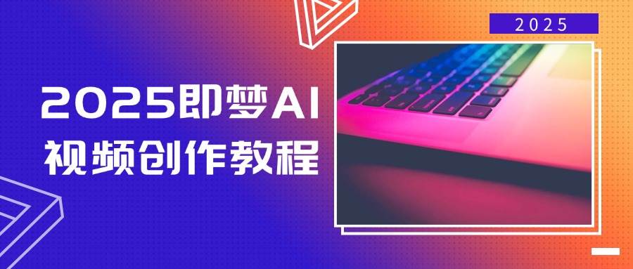 （14440期）2025即梦AI视频创作教程，从零开始学做视频，文字图片生成视频轻松创作网赚项目-副业赚钱-互联网创业-独家轻创IP星泽云创