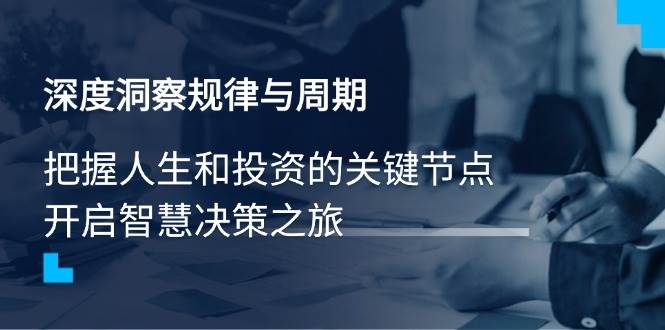 （14437期）深度洞察规律与周期，把握人生和投资的关键节点，开启智慧决策之旅网赚项目-副业赚钱-互联网创业-独家轻创IP星泽云创
