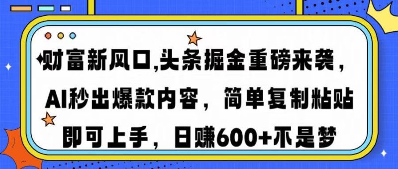 （14434期）财富新风口,头条掘金重磅来袭AI秒出爆款内容简单复制粘贴即可上手，日…网赚项目-副业赚钱-互联网创业-独家轻创IP星泽云创