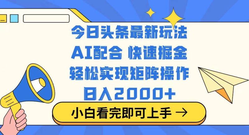 （14463期）今日头条最新玩法，思路简单，复制粘贴，轻松实现矩阵日入2000+网赚项目-副业赚钱-互联网创业-独家轻创IP星泽云创