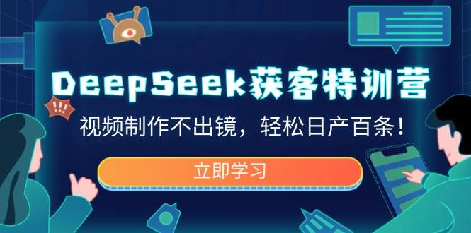 （14461期）DeepSeek获客特训营，视频制作不出镜，轻松日产百条！网赚项目-副业赚钱-互联网创业-独家轻创IP星泽云创
