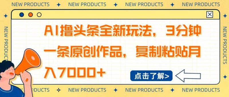 （14503期）AI撸头条全新玩法，3分钟一条原创作品，复制粘贴月入7000+网赚项目-副业赚钱-互联网创业-独家轻创IP星泽云创