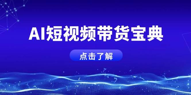 （14500期）AI短视频带货宝典，智能生成话术，矩阵账号运营思路全解析！网赚项目-副业赚钱-互联网创业-独家轻创IP星泽云创