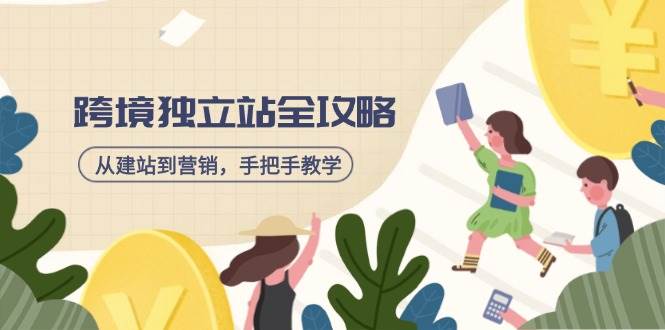 （14499期）跨境独立站全攻略，从建站到营销，手把手教学，资源全推荐！网赚项目-副业赚钱-互联网创业-独家轻创IP星泽云创