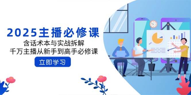 （14498期）2025主播必修课：含话术本与实战拆解，千万主播从新手到高手必修课网赚项目-副业赚钱-互联网创业-独家轻创IP星泽云创