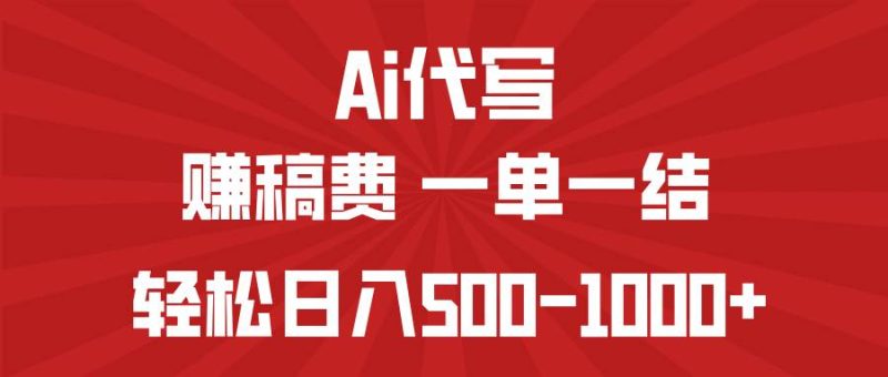 （14496期）AI代写赚稿费，一单一结，小白宝妈也能轻松日入500-1000+网赚项目-副业赚钱-互联网创业-独家轻创IP星泽云创