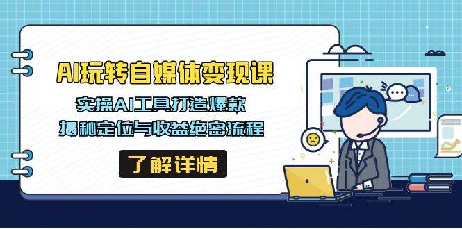 （14524期）AI玩转自媒体变现课，实操AI工具打造爆款，揭秘定位与收益绝密流程网赚项目-副业赚钱-互联网创业-独家轻创IP星泽云创