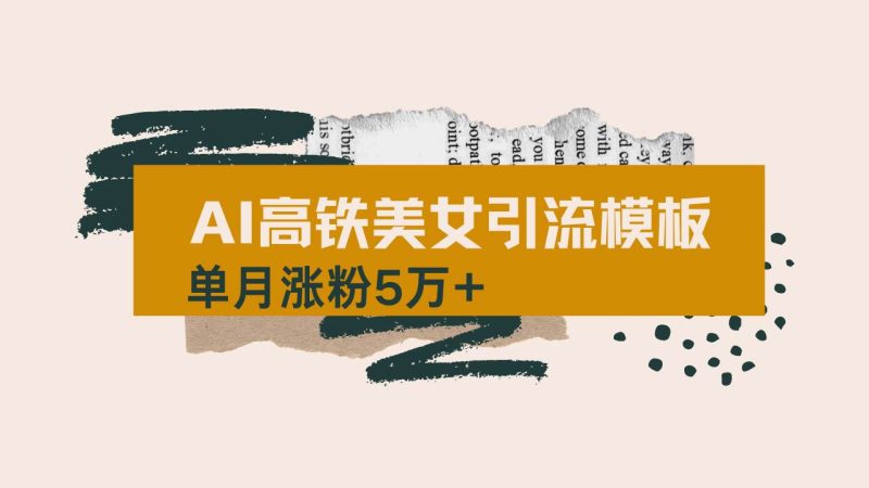 （14515期）用AI制作短视频高铁美女热门玩法，单月涨粉5万+，拆解全套操作流程，新…网赚项目-副业赚钱-互联网创业-独家轻创IP星泽云创
