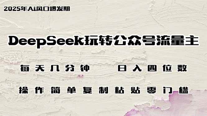 （14508期）DeepSeek玩转公众号流量主，日入四位数，每天几分钟，操作简单零门槛网赚项目-副业赚钱-互联网创业-独家轻创IP星泽云创