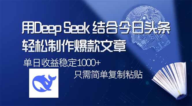 （14505期）用DeepSeek结合今日头条，轻松制作爆款文章，单日稳定1000+，只需简单…网赚项目-副业赚钱-互联网创业-独家轻创IP星泽云创