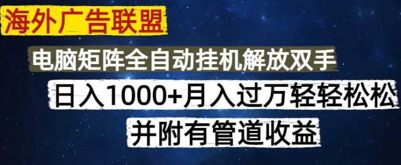 (14540期)海外广告联盟每天几分钟日入1000+无脑操作,可矩阵并附有管道收益网赚项目-副业赚钱-互联网创业-独家轻创IP星泽云创