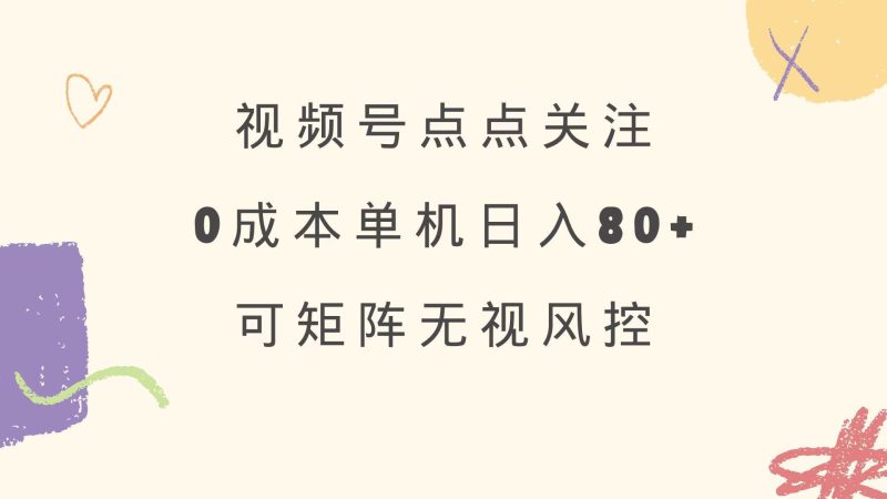 （14567期）视频号点点关注 0成本单号80+ 可矩阵 绿色正规 长期稳定网赚项目-副业赚钱-互联网创业-独家轻创IP星泽云创