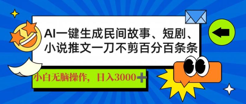 （14565期）AI一键生成民间故事、推文、短剧，日入3000+，一刀百分百条条爆款网赚项目-副业赚钱-互联网创业-独家轻创IP星泽云创