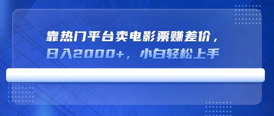 （14564期）靠热门平台卖电影票赚差价，日入2000+，小白轻松上手网赚项目-副业赚钱-互联网创业-独家轻创IP星泽云创