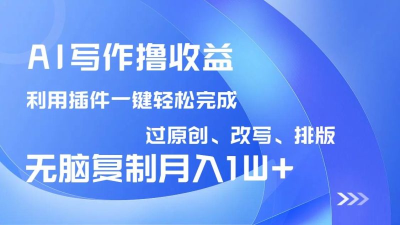 （14563期）AI写作撸收益，利用插件改写排版100%过原创，小白无脑复制粘贴月入10000+网赚项目-副业赚钱-互联网创业-独家轻创IP星泽云创