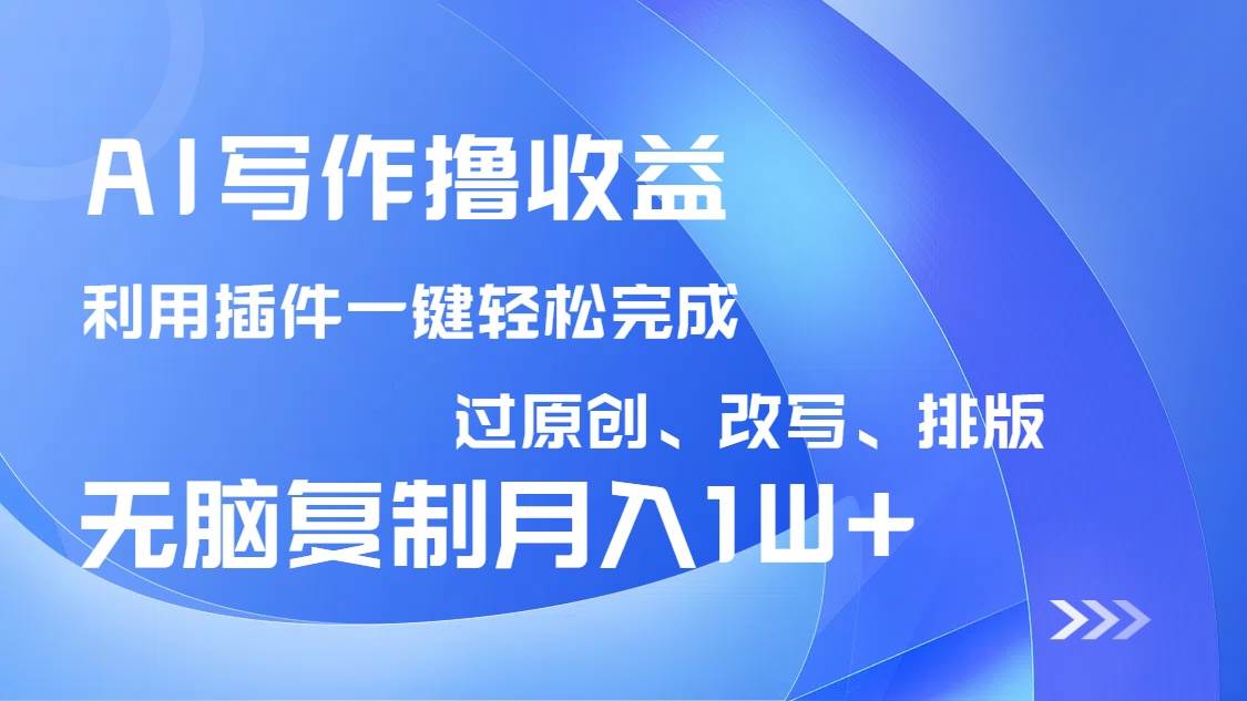（14563期）AI写作撸收益，利用插件改写排版100%过原创，小白无脑复制粘贴月入10000+网赚项目-副业赚钱-互联网创业-独家轻创IP星泽云创