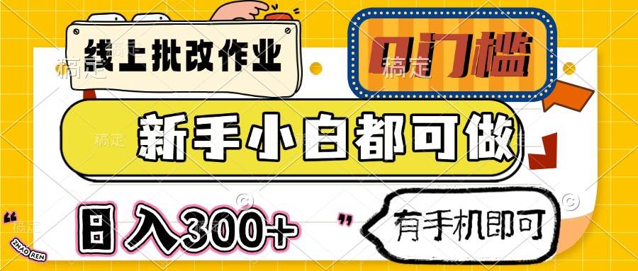 （14556期）线上批改作业 0门槛 新手小白都可做 日入300+ 有手机即可网赚项目-副业赚钱-互联网创业-独家轻创IP星泽云创