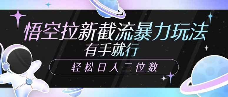 （14597期）悟空拉新截流暴力玩法，有手就行，轻松日入三位数网赚项目-副业赚钱-互联网创业-独家轻创IP星泽云创