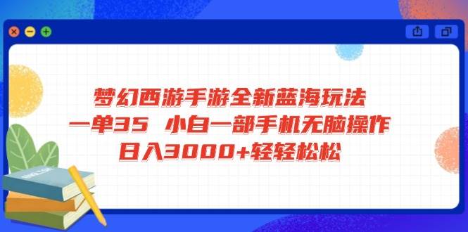（14594期）梦幻西游手游全新蓝海玩法 一单35 小白一部手机无脑操作 日入3000+轻轻…网赚项目-副业赚钱-互联网创业-独家轻创IP星泽云创