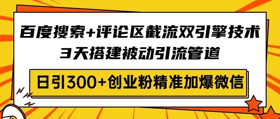 （14589期）百度搜索+评论区截流双引擎技术，3天搭建被动引流管道，日引300+创业粉…网赚项目-副业赚钱-互联网创业-独家轻创IP星泽云创