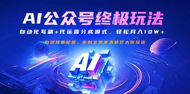 （14585期）公众号流量主终极玩法：自动化写稿+代运营分成模式，轻松月入10W+网赚项目-副业赚钱-互联网创业-独家轻创IP星泽云创