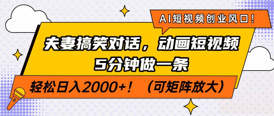 （14583期）AI短视频创业风口！夫妻搞笑对话，动画短视频5分钟做一条，轻松日入200…网赚项目-副业赚钱-互联网创业-独家轻创IP星泽云创