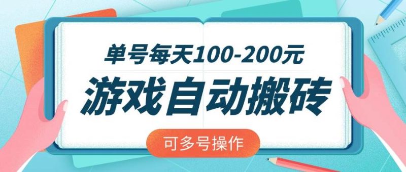 （14582期）游戏全自动搬砖，单号每天100-200元，可多号操作网赚项目-副业赚钱-互联网创业-独家轻创IP星泽云创