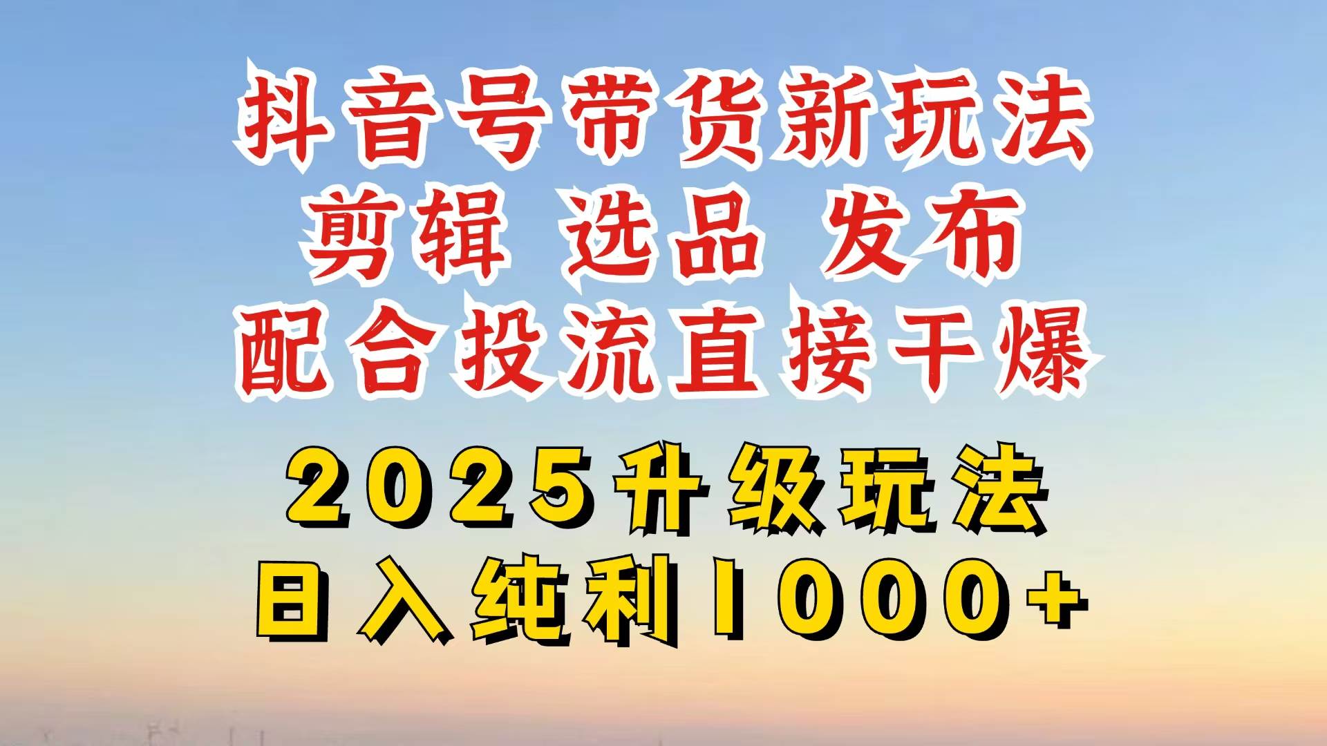 （14580期）抖音带货2025升级新玩法，超详细实操来袭，从起号到剪辑，再到选品，配…网赚项目-副业赚钱-互联网创业-独家轻创IP星泽云创