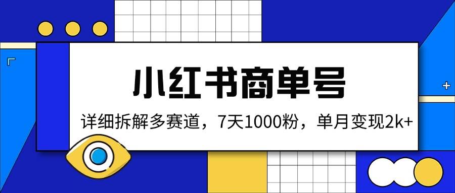 （14579期）小红书商单号，详细拆解多赛道，7天1000粉，单月变现2k+网赚项目-副业赚钱-互联网创业-独家轻创IP星泽云创