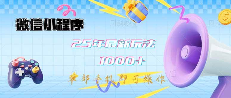 （14576期）微信小程序-25年最新教学日入1000+最新玩法–单部手机即可操作，做就…网赚项目-副业赚钱-互联网创业-独家轻创IP星泽云创