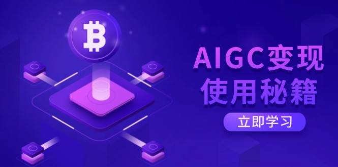 （14575期）AIGC变现使用秘籍：从了解ChatGPT底层逻辑开始，开启高效智能之旅网赚项目-副业赚钱-互联网创业-独家轻创IP星泽云创