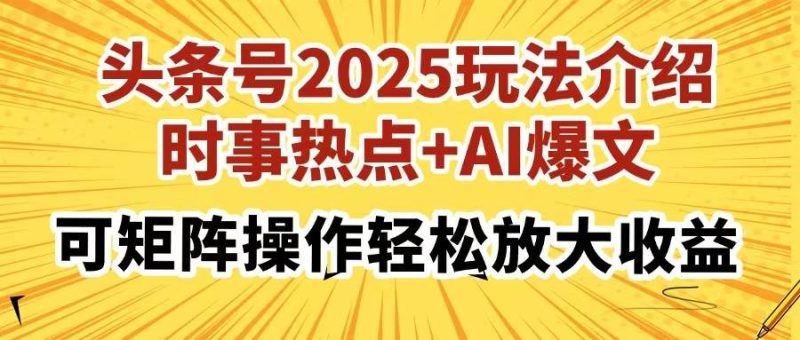 (14113期)头条号2025玩法介绍,时事热点+AI爆文,可矩阵操作轻松放大收益网赚项目-副业赚钱-互联网创业-独家轻创IP星泽云创